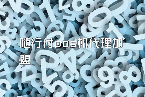随行付pos机代理加盟