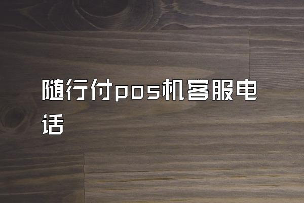 随行付pos机客服电话