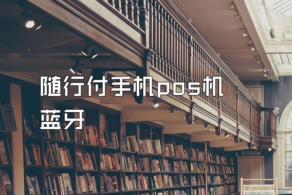 随行付手机pos机 蓝牙
