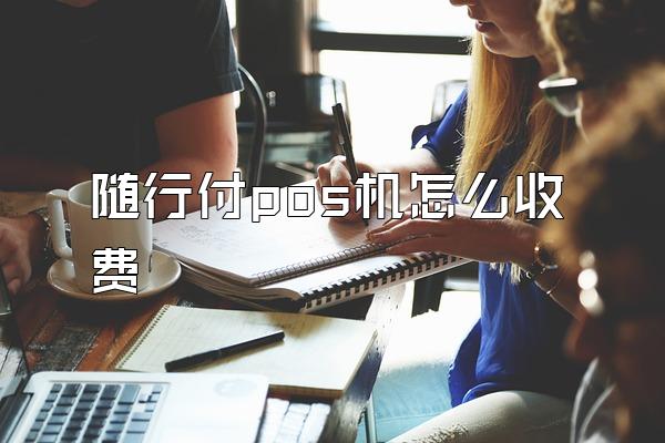 随行付pos机怎么收费