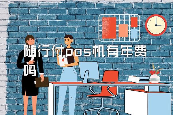 随行付pos机有年费吗