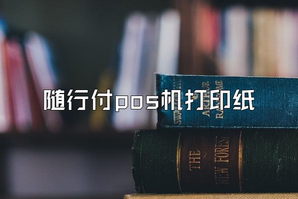 随行付pos机打印纸
