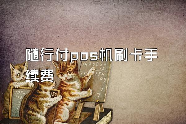随行付pos机刷卡手续费