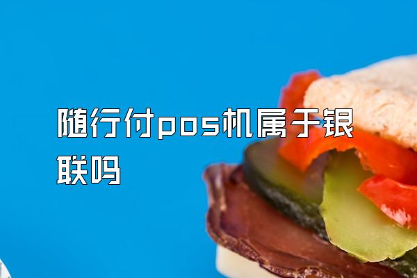 随行付pos机属于银联吗