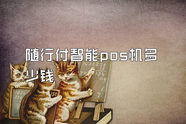 随行付智能pos机多少钱
