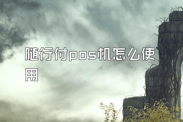 随行付pos机怎么使用
