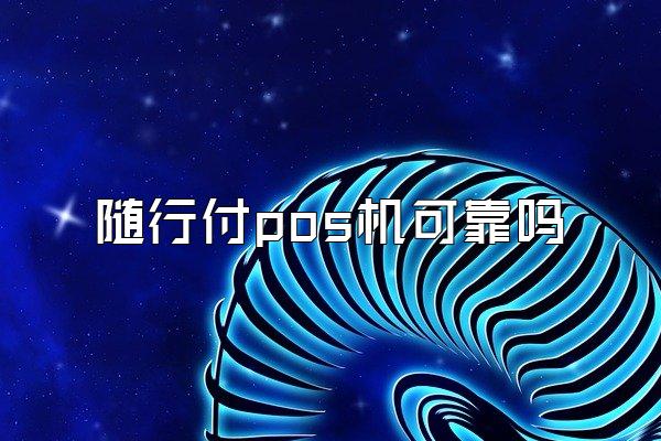 随行付pos机可靠吗