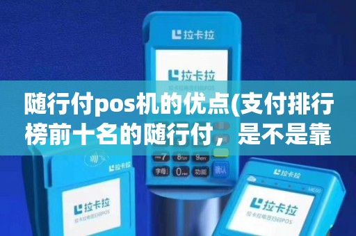 随行付pos机素材 随行付pos机的优点(支付排行榜前十名的随行付，是不是靠谱安全的一清pos机)