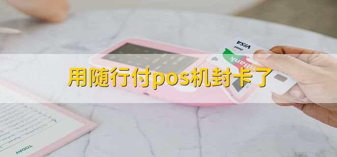 随行付pos机违法 用随行付pos机封卡了