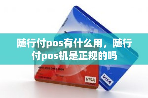 随行付pos机是什么牌子 随行付pos有什么用，随行付pos机是正规的吗