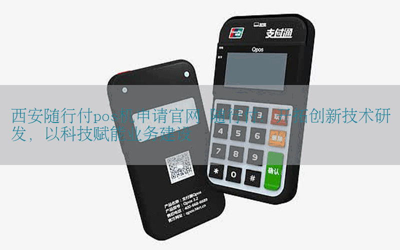 西安随行付pos机申请官网 随行付：开拓创新技术研发，以科技赋能业务建设