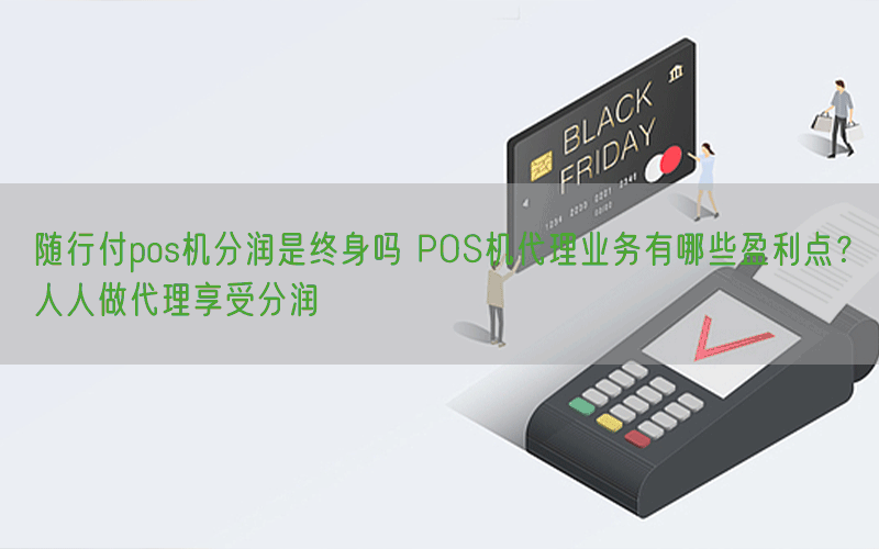 随行付pos机分润是终身吗 POS机代理业务有哪些盈利点？人人做代理享受分润
