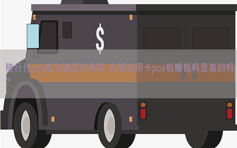 随行付pos机分润是终身吗 办理信用卡pos机赚钱吗是真的吗？