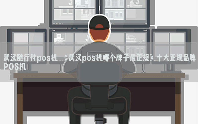 武汉随行付pos机 《武汉pos机哪个牌子最正规》十大正规品牌POS机
