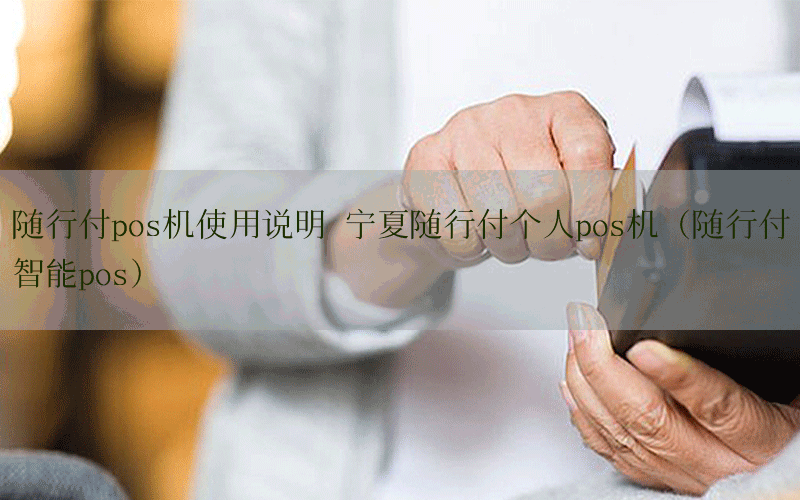随行付pos机使用说明 宁夏随行付个人pos机（随行付智能pos）