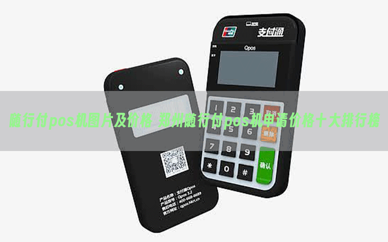 随行付pos机图片及价格 郑州随行付pos机申请价格十大排行榜