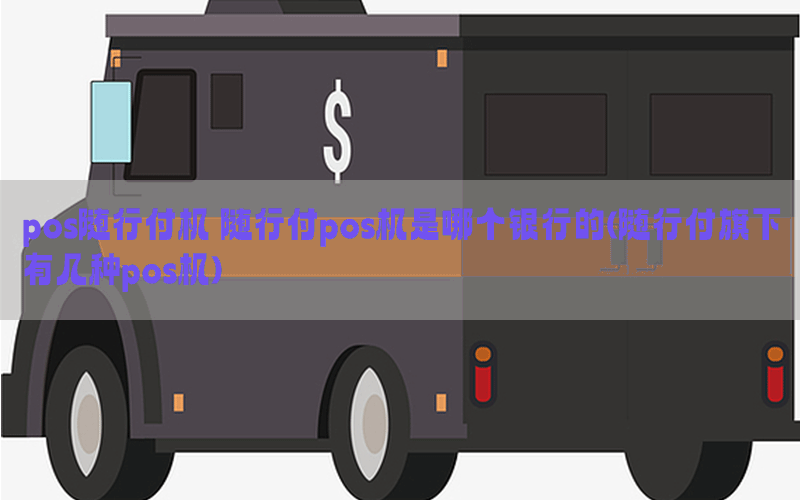 pos随行付机 随行付pos机是哪个银行的(随行付旗下有几种pos机)